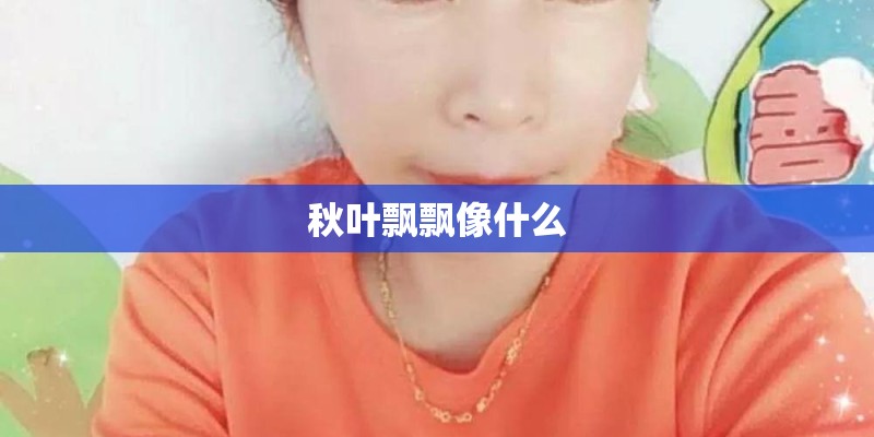 秋叶飘飘像什么