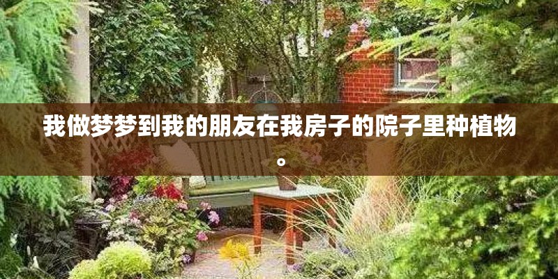 我做梦梦到我的朋友在我房子的院子里种植物。