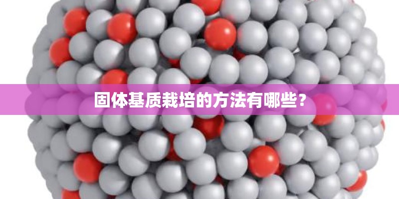 固体基质栽培的方法有哪些？
