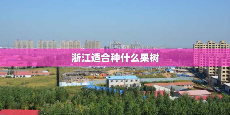 浙江适合种什么果树