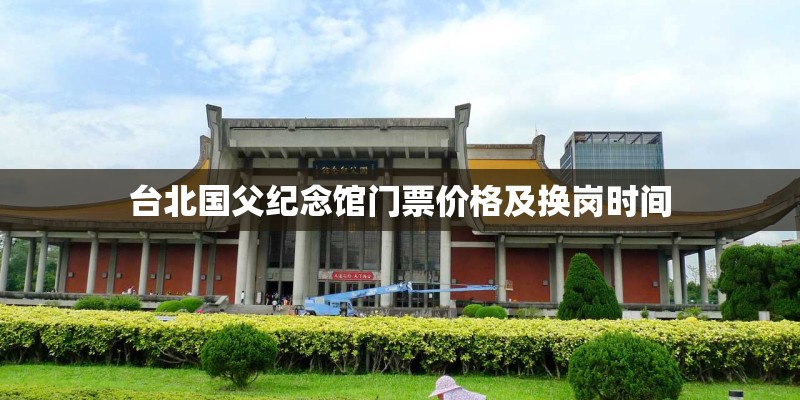 台北国父纪念馆门票价格及换岗时间