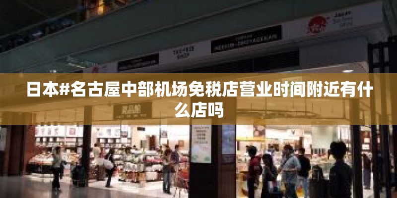 日本#名古屋中部机场免税店营业时间附近有什么店吗
