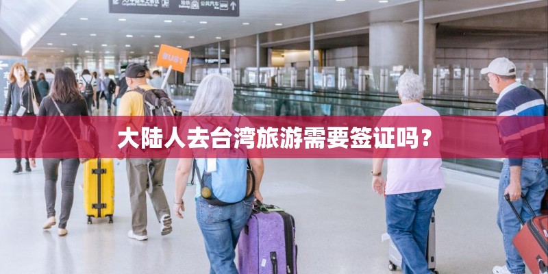 大陆人去台湾旅游需要签证吗？