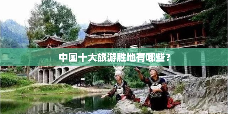 中国十大旅游胜地有哪些？