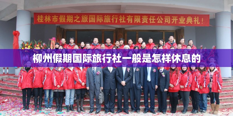 柳州假期国际旅行社一般是怎样休息的