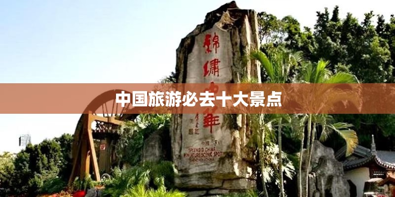中国旅游必去十大景点