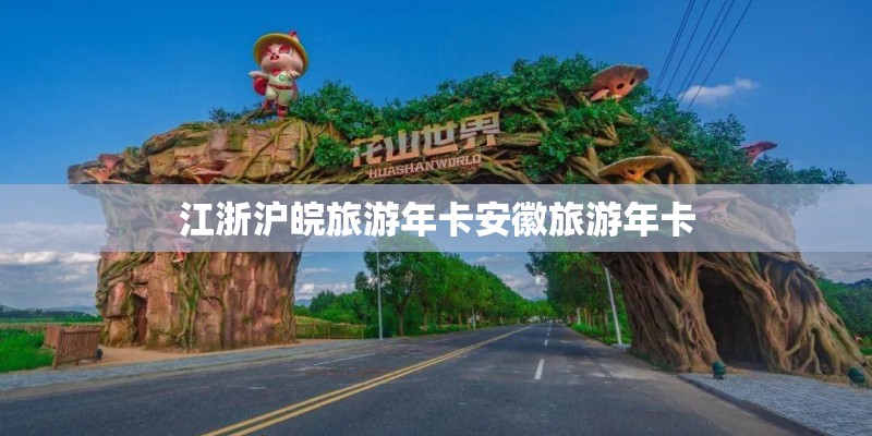 江浙沪皖旅游年卡安徽旅游年卡