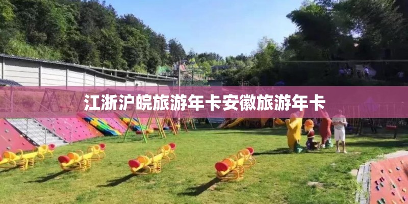 江浙沪皖旅游年卡安徽旅游年卡